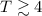Mathematical equation: $T \gtrsim 4$
