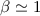 Mathematical equation: $\beta \simeq 1$