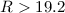 Mathematical equation: $R> 19.2$