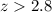 Mathematical equation: $z > 2.8$
