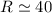 Mathematical equation: $R\simeq40$