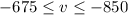 Mathematical equation: $-675 \leq v \leq -850$