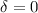 Mathematical equation: $\delta = 0$