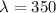 Mathematical equation: $\lambda = 350$