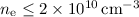 Mathematical equation: $n_{\rm e} \leq 2\times 10^{10}\,{\rm cm^{-3}}$
