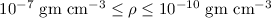 Mathematical equation: $10^{-7}~{\rm gm}~{\rm cm}^{-3}\leq \rho \leq 10^{-10}~{\rm gm}~{\rm cm}^{-3}$