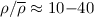 Mathematical equation: $\rho/\overline{\rho} \approx 10{-}40$