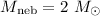 Mathematical equation: $M_{\rm neb}=2~M_{\odot}$