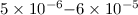 Mathematical equation: $5\times10^{-6}{-}6\times10^{-5}$
