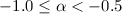 Mathematical equation: $\rm -1.0 \le \alpha <-0.5 $