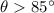 Mathematical equation: $\theta > 85\degr$