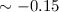 Mathematical equation: $\sim -0.15$