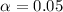 Mathematical equation: $\alpha=0.05$