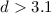 Mathematical equation: $d>3.1$