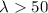 Mathematical equation: $\lambda > 50$