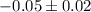 Mathematical equation: $-0.05 \pm 0.02$