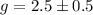 Mathematical equation: $g = 2.5 \pm 0.5$