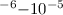 Mathematical equation: $^{-6}{-}10^{-5}$