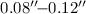Mathematical equation: $0.08''\!{-}0.12''$