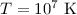 Mathematical equation: $T=10^{7}~\mathrm{K}$