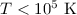 Mathematical equation: $T < 10^{5}~\mathrm{K}$