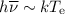 Mathematical equation: $h\overline{\nu}\sim kT_{\mathrm e}$