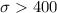 Mathematical equation: $\sigma>400$