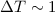 Mathematical equation: $\Delta T\sim 1$