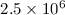 Mathematical equation: $2.5\times10^{6}$