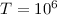 Mathematical equation: $T=10^{6}$