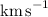 Mathematical equation: $\mathrm{~km\,s}^{-1}$