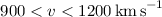 Mathematical equation: $900 < v < 1200\,\mathrm{km\,s}^{-1}$