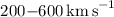 Mathematical equation: $200 {-} 600\,\mathrm{km\,s}^{-1}$