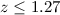 Mathematical equation: $z\leq1.27$