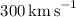Mathematical equation: $300\,{\rm km\,s}^{-1}$