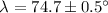 $\lambda = 74.7 \pm 0.5 ^{\circ}$