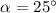 $\alpha=25^\circ$