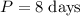$P=8\mathrel{\mathrm{days}}$