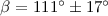$\beta = 111^\circ \pm 17^\circ$