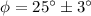 $\phi= 25^\circ\pm 3^\circ$