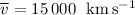 $\overline v= 15\,000~\ {\rm km\,s^{-1}}$
