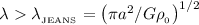 $\lambda > \lambda_{_{\rm JEANS}} = \left(\pi a^2 / G \rho_{_0}\right)^{1/2}$