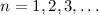 $n = 1, 2, 3, \ldots$