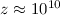 $z \approx 10^{10}$