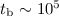 $t_{\rm b} \sim 10^5$