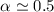 $\alpha \simeq 0.5$