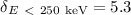 $\delta_{E \ < \ \mathrm{250 ~ keV}} = 5.3$