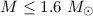 Mathematical equation: $M\leq 1.6~M_{\odot}$