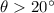 Mathematical equation: $\theta > 20^\circ$