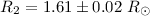 Mathematical equation: $R_2=1.61\pm 0.02~R_{\odot}$